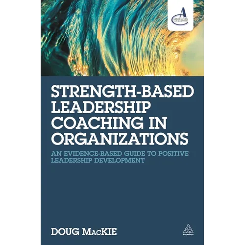 Strength-Based Leadership Coaching in Organizations: An Evidence-Based Guide to Positive Leadership Development - Paperback