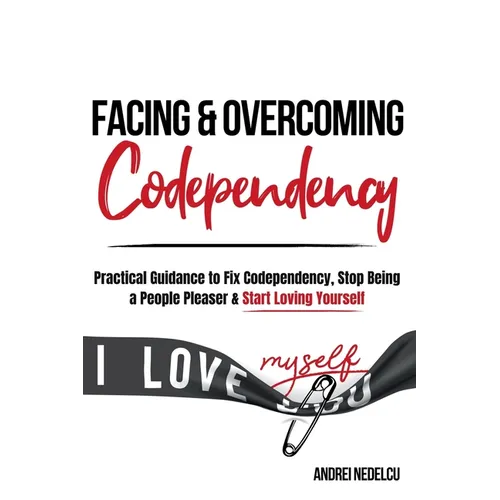 Facing and Overcoming Codependency: Practical Guidance to Fix Your Codependency, Stop Being a People Pleaser, and Start Loving Yourself - Paperback