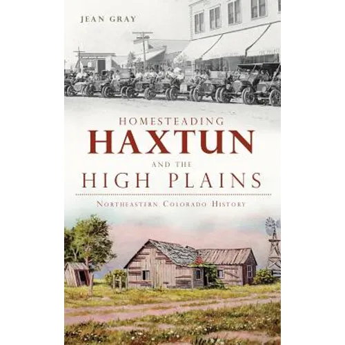 Homesteading Haxtun and the High Plains: Northeastern Colorado History - Hardcover