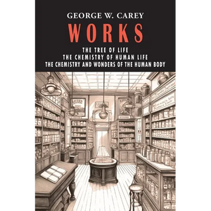 George W. Carey Works (3 Books in 1): The Chemistry of Human Life & The Tree of Life & The Chemistry and Wonders of the Human Body - Paperback