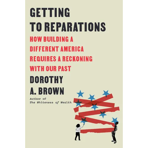 Getting to Reparations: How Building a Different America Requires a Reckoning with Our Past - Hardcover