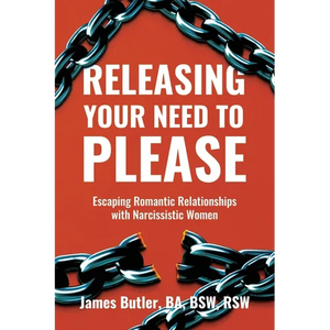 Releasing Your Need to Please: Escaping Romantic Relationships with Narcissistic Women - Paperback