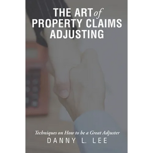 The Art of Property Claims Adjusting: Techniques on How to be a Great Adjuster - Paperback