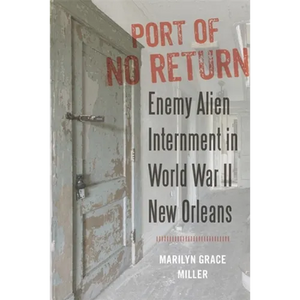 Port of No Return: Enemy Alien Internment in World War II New Orleans - Paperback