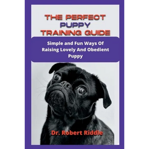 The Perfect Puppy Training Guide: Simple and Fun Ways Of Raising Lovely And Obedient Puppy - Paperback