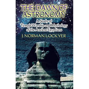 The Dawn of Astronomy: A Study of Temple Worship and Mythology of the Ancient Egyptians - Paperback