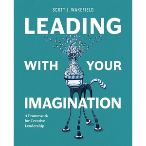 Leading With Your Imagination: A Framework for Creative Leadership - Paperback