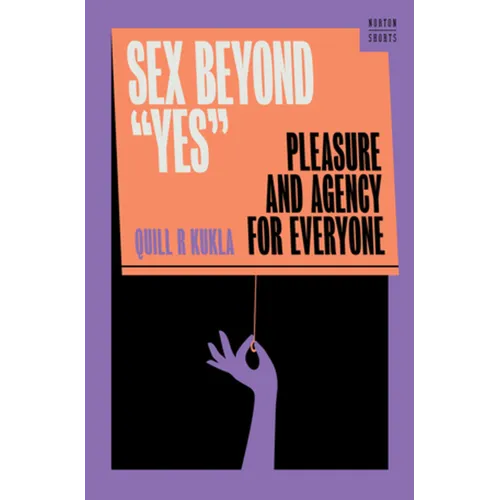 Sex Beyond Yes: Pleasure and Agency for Everyone - Hardcover