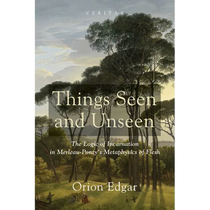 Things Seen and Unseen: The Logic of Incarnation in Merleau-Ponty's Metaphysics of Flesh - Paperback