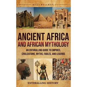 Ancient Africa and African Mythology: An Enthralling Guide to Empires, Civilizations, Myths, Fables, and Legends - Hardcover