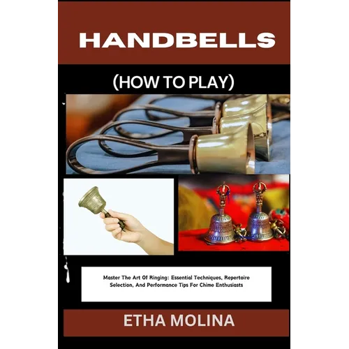 Handbells (How to Play): Master The Art Of Ringing: Essential Techniques, Repertoire Selection, And Performance Tips For Chime Enthusiasts - Paperback