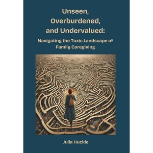 Unseen, Overburdened, and Undervalued: Navigating the Toxic Environment of Family Caregiving - Hardcover