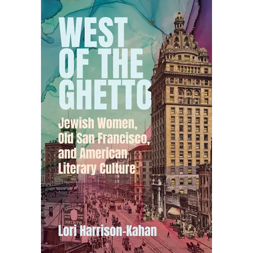 West of the Ghetto: Jewish Women, Old San Francisco, and American Literary Culture - Hardcover