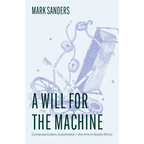 A Will for the Machine: Computerization, Automation, and the Arts in South Africa - Paperback