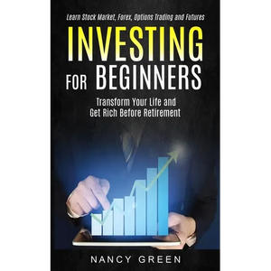 Investing for Beginners: Transform Your Life and Get Rich Before Retirement (Learn Stock Market, Forex, Options Trading and Futures) - Paperback
