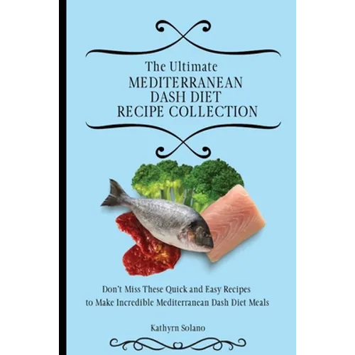 The Ultimate Mediterranean Dash Diet Recipe Collection: Don't Miss These Quick and Easy Recipes to Make Incredible Mediterranean Dash Diet Meals - Paperback