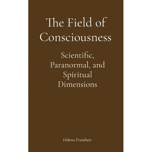 The Field of Consciousness: Scientific, Paranormal, and Spiritual Dimensions - Paperback