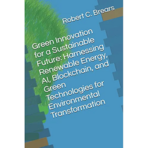 Green Innovation for a Sustainable Future: Harnessing Renewable Energy, AI, Blockchain, and Green Technologies for Environmental Transformation - Paperback