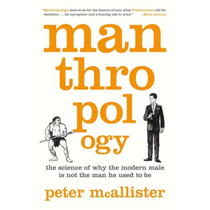 Manthropology: The Science of Why the Modern Male Is Not the Man He Used to Be - Paperback