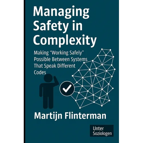 Managing Safety in Complexity: Making 'Working Safely' Possible Between Systems That Speak Different Codes - Paperback
