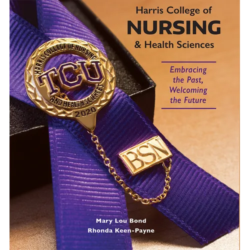 Harris College of Nursing and Health Sciences: Embracing the Past, Welcoming the Future - Hardcover