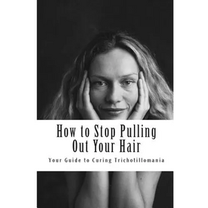 How to Stop Pulling Out Your Hair!: Your Guide to Curing Trichotillomania - Paperback