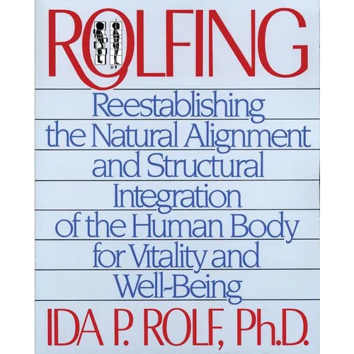 Rolfing: Reestablishing the Natural Alignment and Structural Integration of the Human Body for Vitality and Well-Being - Paperback