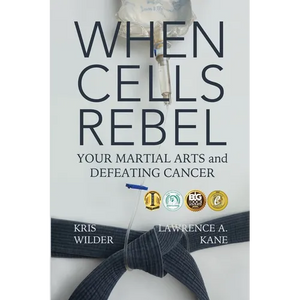 When Cells Rebel: Your Martial Arts and Defeating Cancer - Paperback