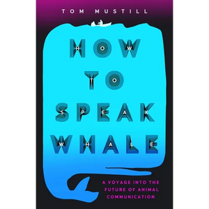 How to Speak Whale: The Power and Wonder of Listening to Animals - Paperback