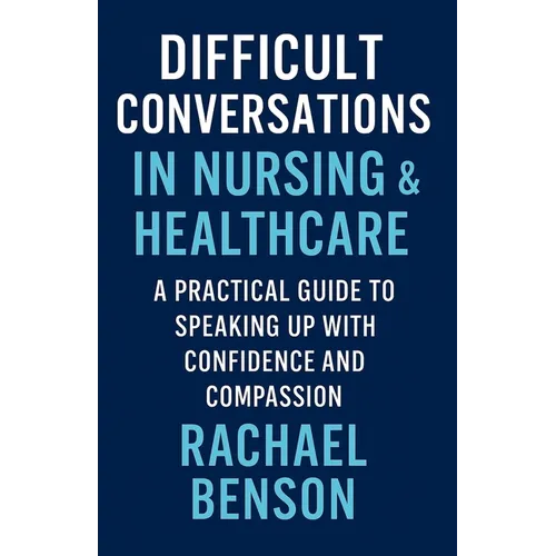 Difficult Conversations in Nursing & Healthcare: A Practical Guide to Speaking Up with Confidence and Compassion - Paperback