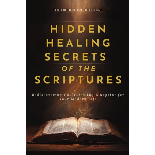 Hidden Healing Secrets of the Scriptures: Rediscovering God's Healing Blueprint for Your Modern Life - Paperback
