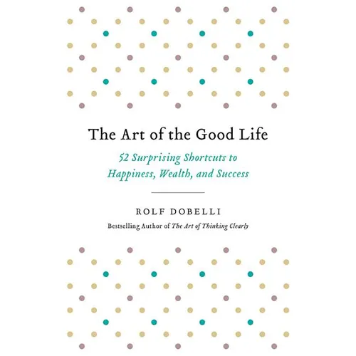 The Art of the Good Life: 52 Surprising Shortcuts to Happiness, Wealth, and Success - Paperback