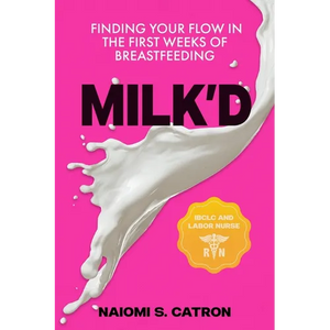 Milk'D: Finding Your Flow in the First Weeks of Breastfeeding - Paperback
