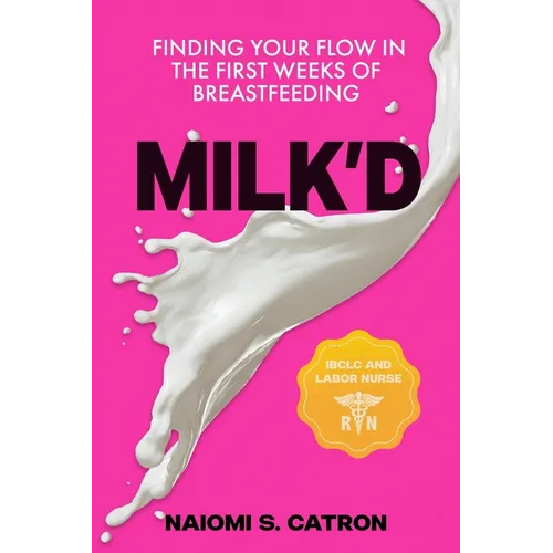 Milk'D: Finding Your Flow in the First Weeks of Breastfeeding - Paperback