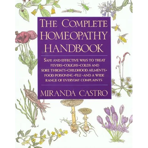 The Complete Homeopathy Handbook: Safe and Effective Ways to Treat Fevers, Coughs, Colds and Sore Throats, Childhood Ailments, Food Poisoning, Flu, an - Paperback