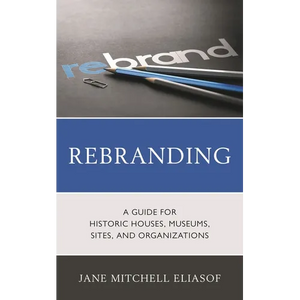 Rebranding: A Guide for Historic Houses, Museums, Sites, and Organizations - Paperback