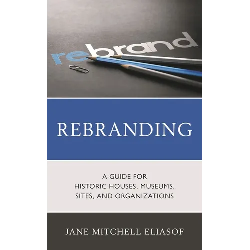Rebranding: A Guide for Historic Houses, Museums, Sites, and Organizations - Paperback