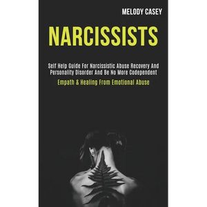 Narcissists: Self Help Guide for Narcissistic Abuse Recovery and Personality Disorder and Be No More Codependent (Empath & Healing From Emotional Abus - Paperback