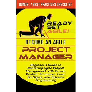 Become an Agile Project Manager: Beginner's Guide to Mastering Agile Project Management with Scrum, Kanban, Scrumban, Lean, Six Sigma, and Extreme Pro - Paperback