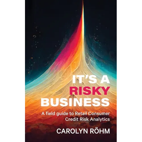 It's a Risky Business: A field guide to Retail Consumer Credit Risk Analytics - Paperback