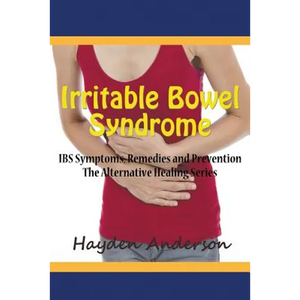 Irritable Bowel Syndrome: IBS Symptoms, Remedies and Prevention: The Alternative Healing Series - Paperback