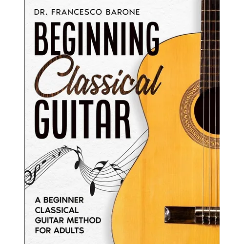 Beginning Classical Guitar: A Beginner Classical Guitar Method For Adults - Paperback