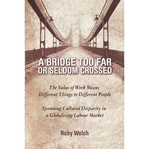 A Bridge Too Far or Seldom Crossed: The Value of Work Means Different Things to Different People, Spanning Cultural Disparity in a Globalising Labou - Paperback