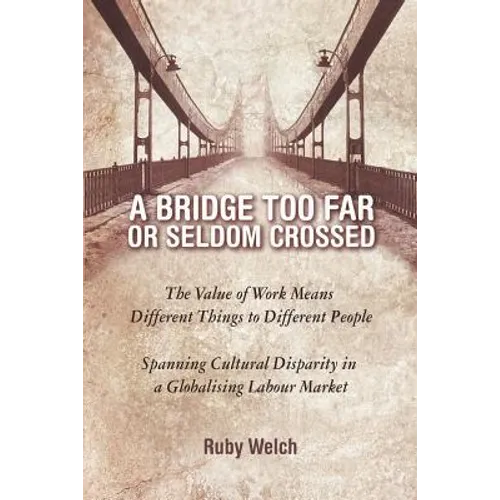 A Bridge Too Far or Seldom Crossed: The Value of Work Means Different Things to Different People, Spanning Cultural Disparity in a Globalising Labou - Paperback