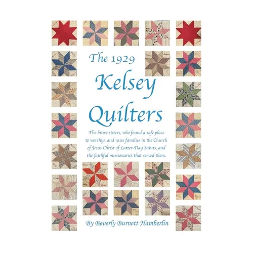 The 1929 Kelsey Quilters: The brave sisters, who found a safe place to worship, and raise families in the Church of Jesus Christ of Latter-Day Saints, - Paperback