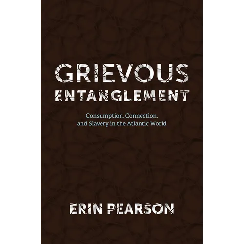 Grievous Entanglement: Consumption, Connection, and Slavery in the Atlantic World - Paperback