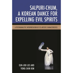Salpuri-Chum, a Korean Dance for Expelling Evil Spirits: A Psychoanalytic Interpretation of Its Artistic Characteristics - Paperback