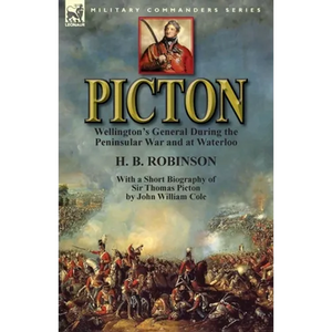 Picton: Wellington's General During the Peninsular War and at Waterloo by H. B. Robinson and With a Short Biography of Sir Thomas Picton by John Willi - Paperback