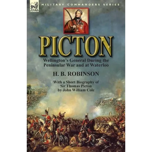 Picton: Wellington's General During the Peninsular War and at Waterloo by H. B. Robinson and With a Short Biography of Sir Thomas Picton by John Willi - Paperback