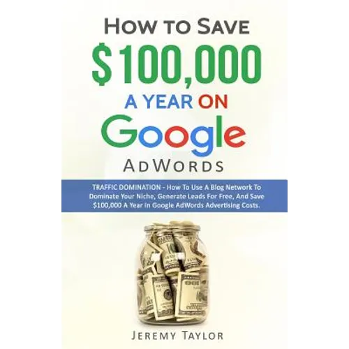 How to Save $100,000 a Year on Google Adwords - Paperback